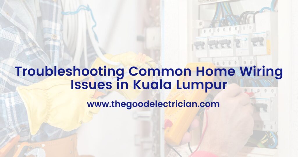 Troubleshooting Common Home Wiring Issues in Kuala Lumpur
