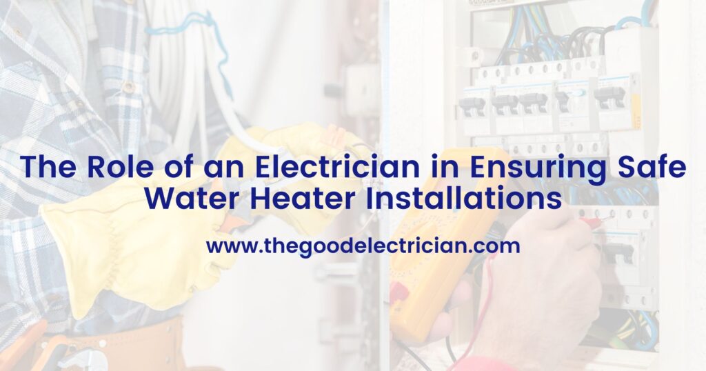The Role of an Electrician in Ensuring Safe Water Heater Installations