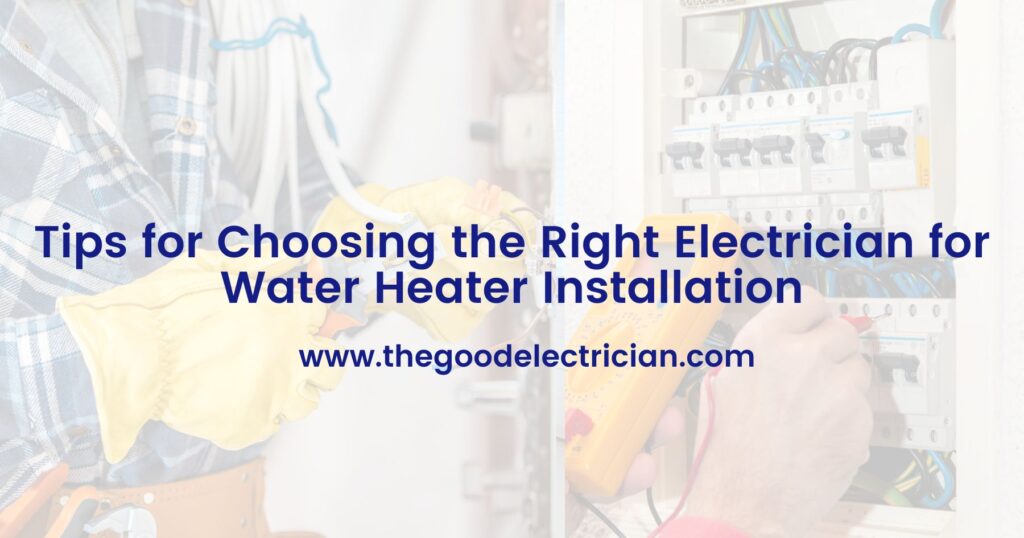 Tips for Choosing the Right Electrician for Water Heater Installation